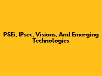 PSEi, IPsec, Visions, And Emerging Technologies