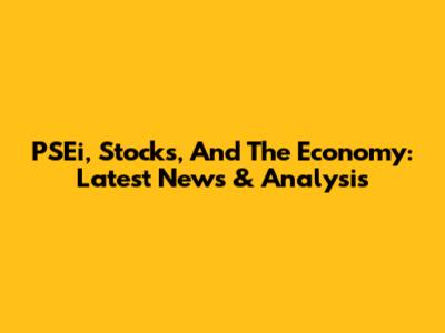 PSEi, Stocks, And The Economy: Latest News & Analysis