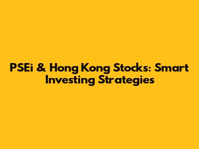 PSEi & Hong Kong Stocks: Smart Investing Strategies