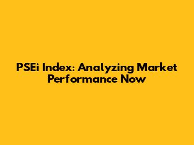 PSEi Index: Analyzing Market Performance Now