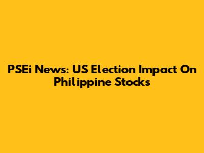 PSEi News: US Election Impact On Philippine Stocks