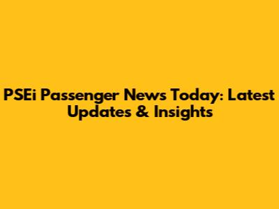PSEi Passenger News Today: Latest Updates & Insights