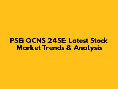PSEi QCNS 24SE: Latest Stock Market Trends & Analysis