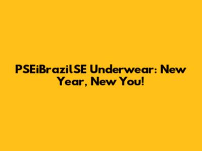PSEiBrazilSE Underwear: New Year, New You!