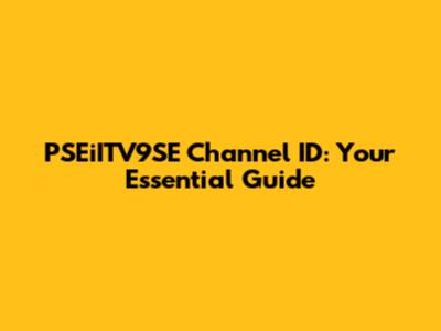 PSEiITV9SE Channel ID: Your Essential Guide