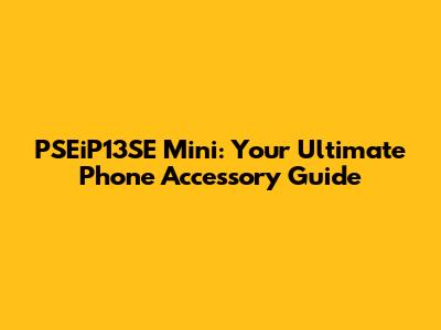 PSEiP13SE Mini: Your Ultimate Phone Accessory Guide