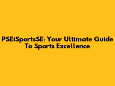 PSEiSportsSE: Your Ultimate Guide To Sports Excellence
