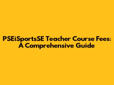 PSEiSportsSE Teacher Course Fees: A Comprehensive Guide