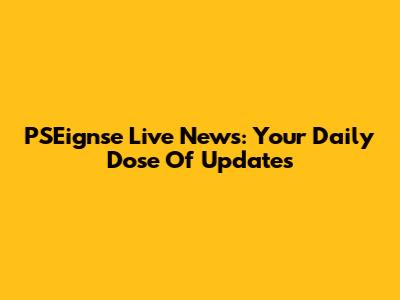 PSEignse Live News: Your Daily Dose Of Updates