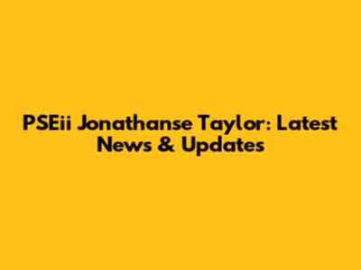 PSEii Jonathanse Taylor: Latest News & Updates
