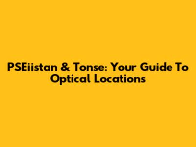 PSEiistan & Tonse: Your Guide To Optical Locations