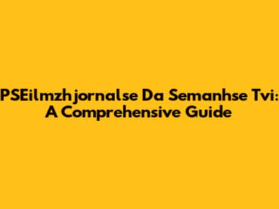 PSEilmzhjornalse Da Semanhse Tvi: A Comprehensive Guide