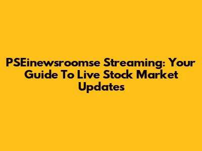 PSEinewsroomse Streaming: Your Guide To Live Stock Market Updates
