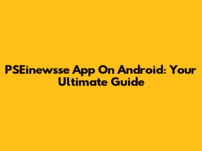 PSEinewsse App On Android: Your Ultimate Guide
