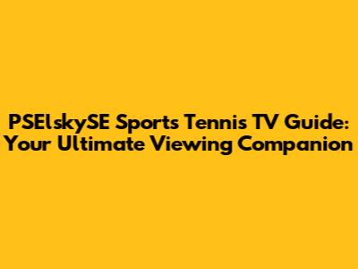 PSElskySE Sports Tennis TV Guide: Your Ultimate Viewing Companion