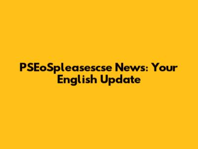 PSEoSpleasescse News: Your English Update