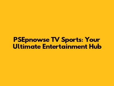 PSEpnowse TV Sports: Your Ultimate Entertainment Hub