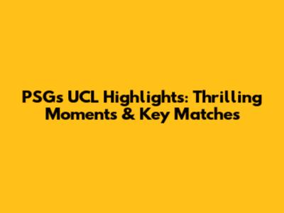 PSG's UCL Highlights: Thrilling Moments & Key Matches