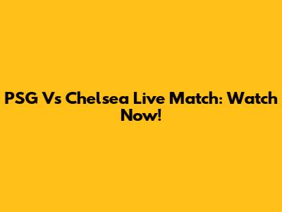 PSG Vs Chelsea Live Match: Watch Now!