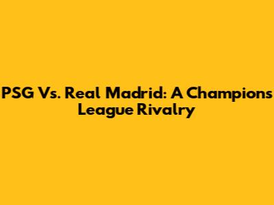 PSG Vs. Real Madrid: A Champions League Rivalry
