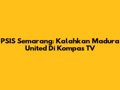 PSIS Semarang: Kalahkan Madura United Di Kompas TV