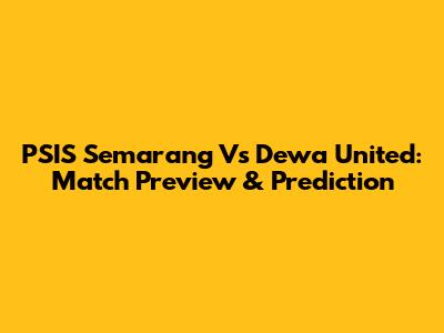 PSIS Semarang Vs Dewa United: Match Preview & Prediction