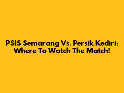 PSIS Semarang Vs. Persik Kediri: Where To Watch The Match!