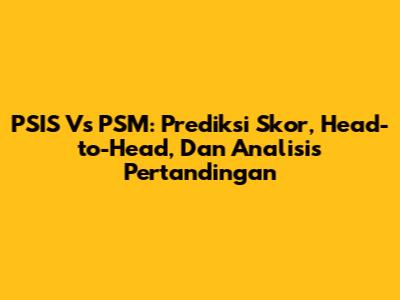 PSIS Vs PSM: Prediksi Skor, Head-to-Head, Dan Analisis Pertandingan
