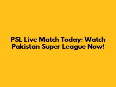 PSL Live Match Today: Watch Pakistan Super League Now!
