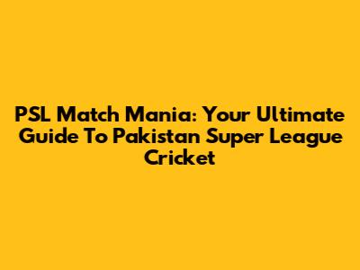PSL Match Mania: Your Ultimate Guide To Pakistan Super League Cricket