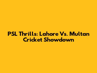 PSL Thrills: Lahore Vs. Multan Cricket Showdown