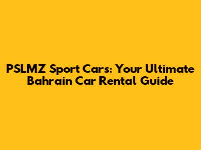 PSLMZ Sport Cars: Your Ultimate Bahrain Car Rental Guide