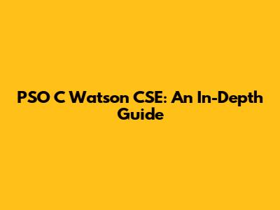 PSO C Watson CSE: An In-Depth Guide