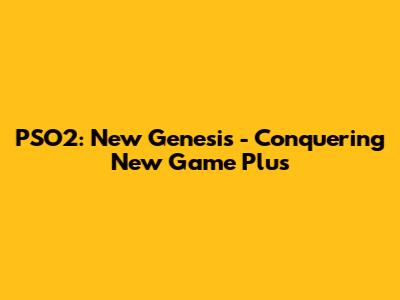 PSO2: New Genesis - Conquering New Game Plus