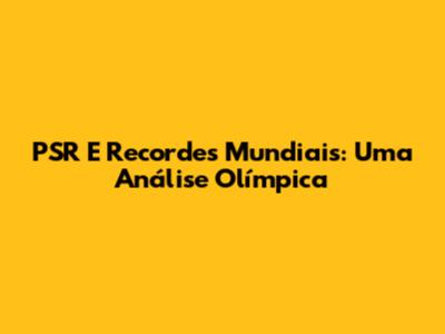 PSR E Recordes Mundiais: Uma Análise Olímpica