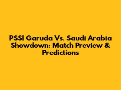 PSSI Garuda Vs. Saudi Arabia Showdown: Match Preview & Predictions