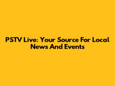 PSTV Live: Your Source For Local News And Events
