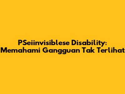 PSeiinvisiblese Disability: Memahami Gangguan Tak Terlihat
