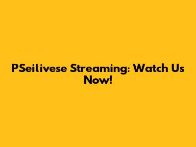 PSeilivese Streaming: Watch Us Now!