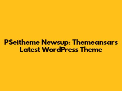 PSeitheme Newsup: Themeansar's Latest WordPress Theme