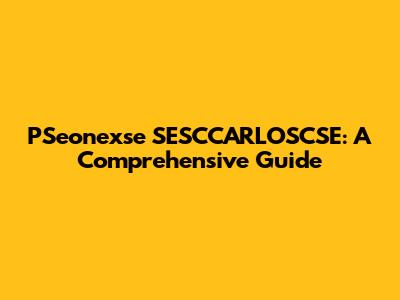 PSeonexse SESCCARLOSCSE: A Comprehensive Guide