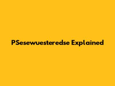 PSesewuesteredse Explained