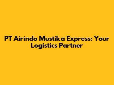 PT Airindo Mustika Express: Your Logistics Partner