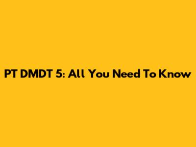 PT DMDT 5: All You Need To Know