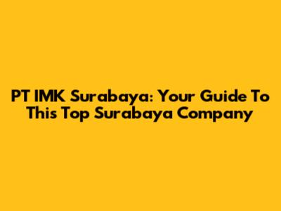 PT IMK Surabaya: Your Guide To This Top Surabaya Company
