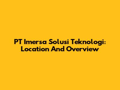 PT Imersa Solusi Teknologi: Location And Overview