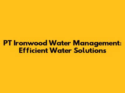 PT Ironwood Water Management: Efficient Water Solutions