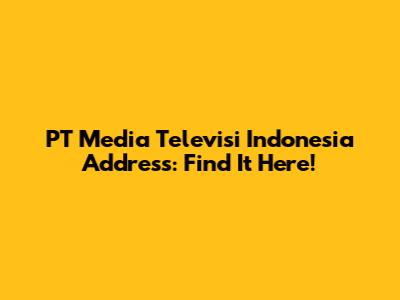 PT Media Televisi Indonesia Address: Find It Here!