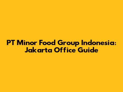 PT Minor Food Group Indonesia: Jakarta Office Guide