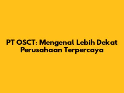 PT OSCT: Mengenal Lebih Dekat Perusahaan Terpercaya